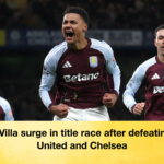 Aston Villa surge in title race after defeating Man United and Chelsea Aston Villa surge in title race after defeating Man United and Chelsea