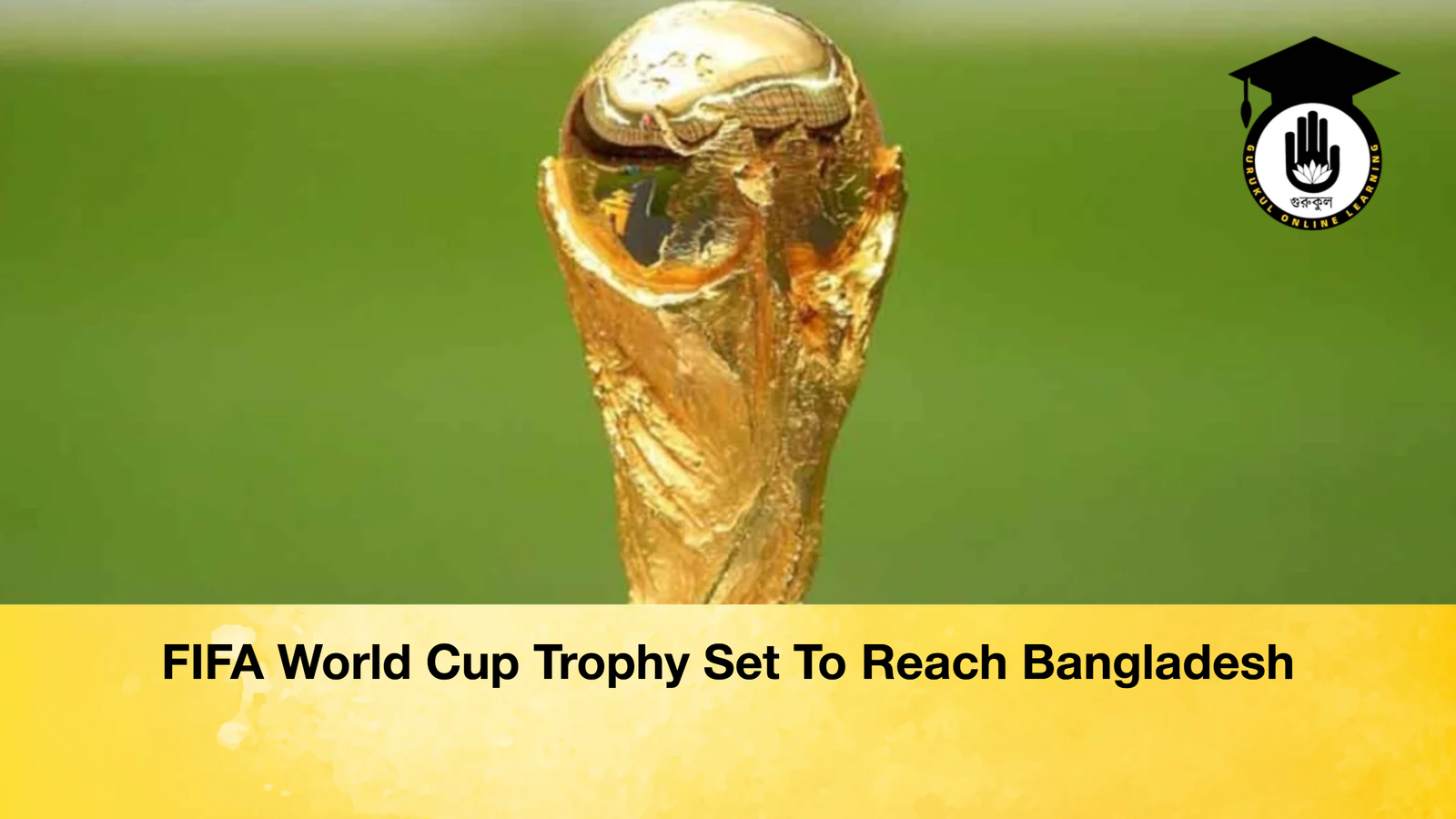 FIFA World Cup Trophy Set To Reach Bangladesh FIFA World Cup Trophy Set To Reach Bangladesh