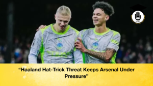 Haaland Hat Trick Threat Keeps Arsenal Under Pressure “Haaland Hat-Trick Threat Keeps Arsenal Under Pressure”