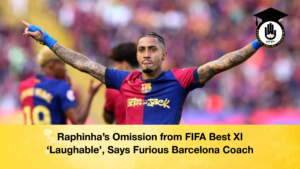 Raphinhas Omission from FIFA Best XI ‘Laughable Says Furious Barcelona Coach Raphinha’s Omission from FIFA Best XI ‘Laughable’, Says Furious Barcelona Coach