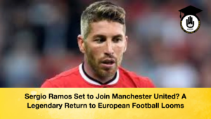 Sergio Ramos Set to Join Manchester United A Legendary Return to European Football Looms 1 Sergio Ramos Set to Join Manchester United A Legendary Return to European Football Looms