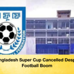 Bangladesh Super Cup Cancelled Despite Football Boom Bangladesh Super Cup Cancelled Despite Football Boom