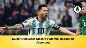 Muller Discusses Messis Potential Impact on Argentina Müller Discusses Messi’s Potential Impact on Argentina