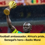 The football ambassador Africas pride and Senegals hero—Sadio Mane 1 The football ambassador, Africa’s pride, and Senegal’s hero—Sadio Mané