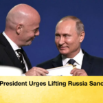 FIFA President Urges Lifting Russia Sanctions FIFA President Urges Lifting Russia Sanctions