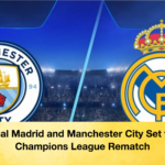 Real Madrid and Manchester City Set for Champions League Rematch Real Madrid and Manchester City Set for Champions League Rematch