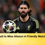 Brazil to Miss Alisson in Friendly Matches 2 Brazil to Miss Alisson in Friendly Matches