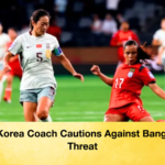 North Korea Coach Cautions Against Bangladesh Threat North Korea Coach Cautions Against Bangladesh Threat
