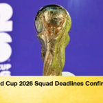 World Cup 2026 Squad Deadlines Confirmed World Cup 2026 Squad Deadlines Confirmed