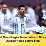 Lionel Messi Urges Teammates to Block Out Outside Noise Before Final 2 Lionel Messi Urges Teammates to Block Out Outside Noise Before Final