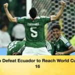 Mexico Defeat Ecuador to Reach World Cup Last 16