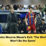 Mourinho Mourns Messi’s Exit ‘ The World Cup Won’t Be the Same’