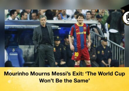 Mourinho Mourns Messi’s Exit ‘ The World Cup Won’t Be the Same’