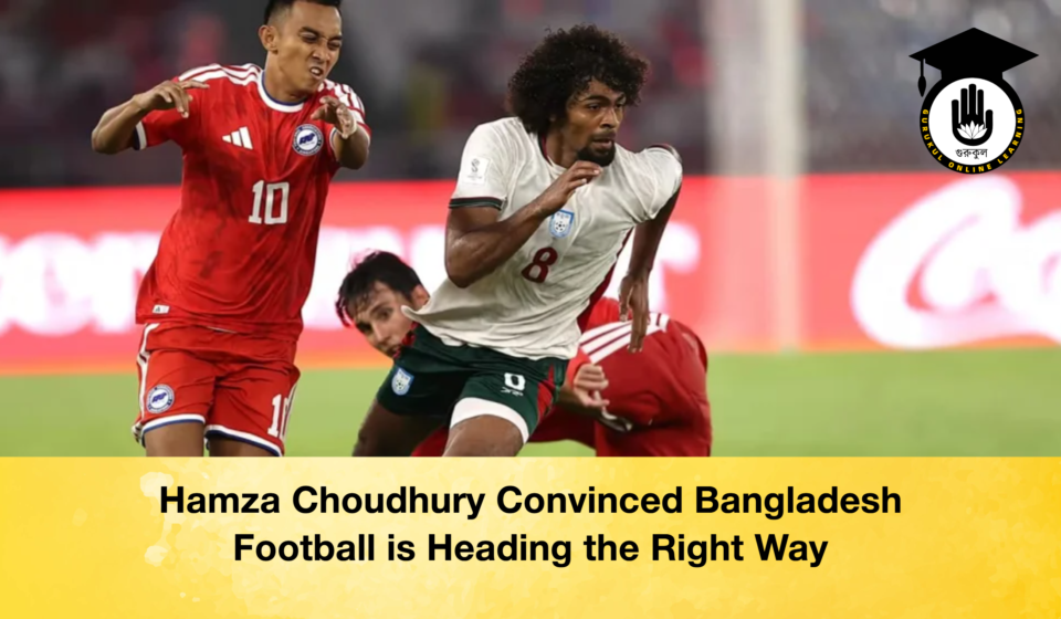 Hamza Choudhury Convinced Bangladesh Football is Heading the Right Way Hamza Choudhury Convinced Bangladesh Football is Heading the Right Way