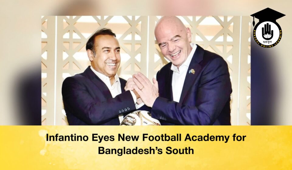 Infantino Eyes New Football Academy for Bangladesh’s South Infantino Eyes New Football Academy for Bangladesh’s South