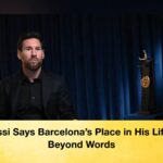 Messi Says Barcelona’s Place in His Life Is Beyond Words