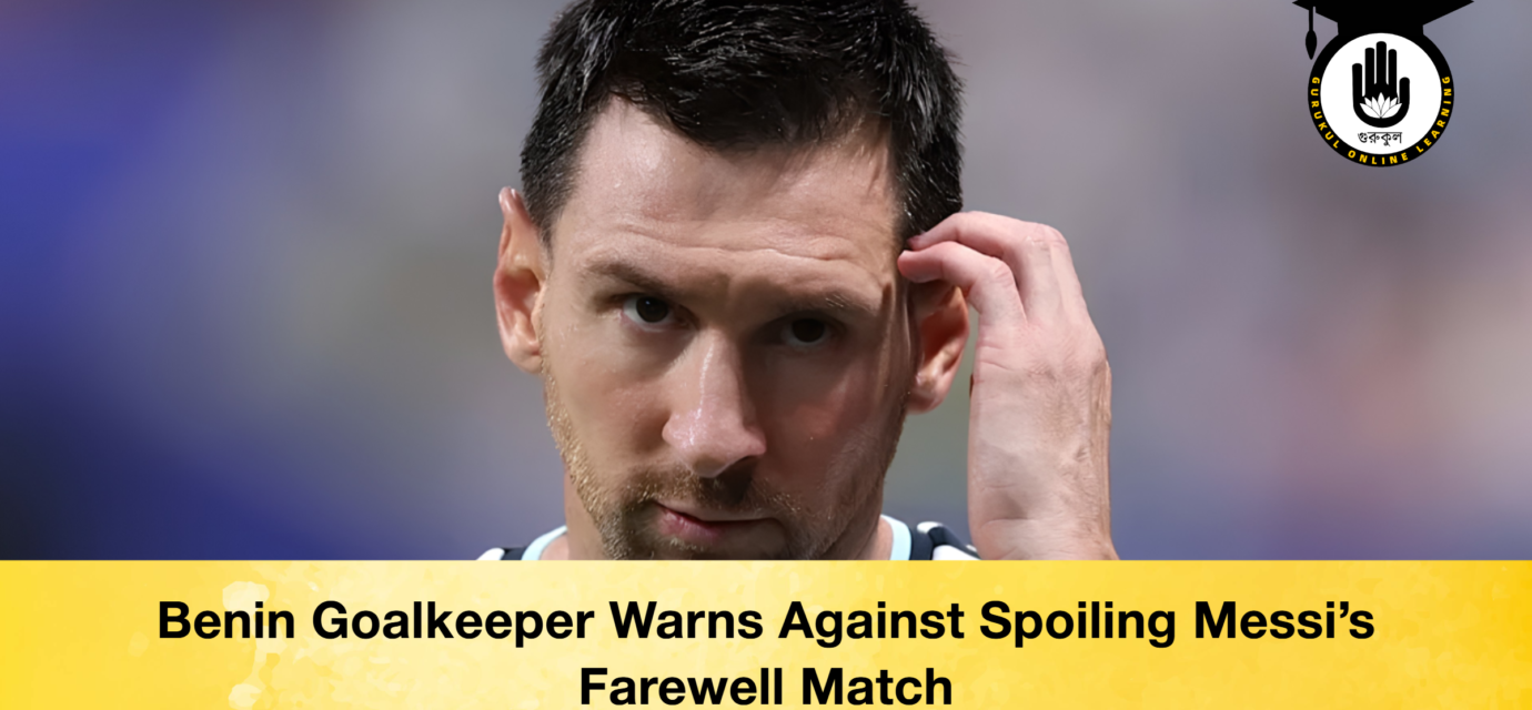 Benin Goalkeeper Warns Against Spoiling Messi's Farewell Match 51 Benin Goalkeeper Warns Against Spoiling Messi's Farewell Match Benin Goalkeeper Warns Against Spoiling Messi's Farewell Match