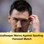Benin Goalkeeper Warns Against Spoiling Messi's Farewell Match
