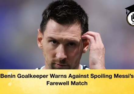 Benin Goalkeeper Warns Against Spoiling Messi's Farewell Match
